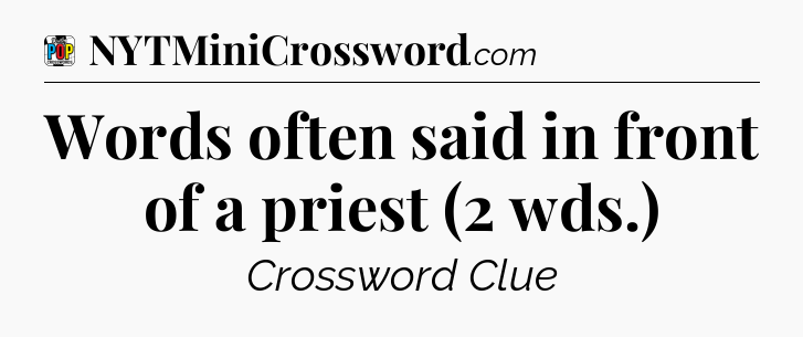Words often said in front of a priest (2 wds.) Crossword Clue