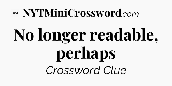 No longer readable, perhaps - WSJ Crossword