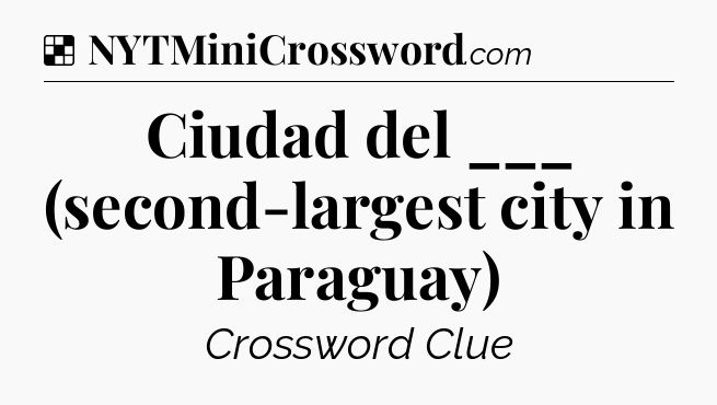Solution: Ciudad del ___ (second-largest city in Paraguay) - NYT Crossword