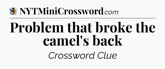 Problem that broke the camel's back Crossword Clue