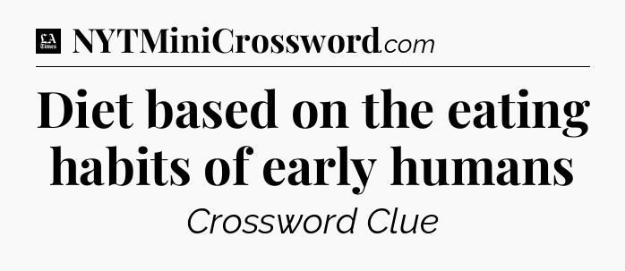 Diet based on the eating habits of early humans - LA Times Crossword