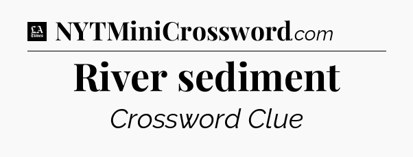 River sediment - LA Times Crossword