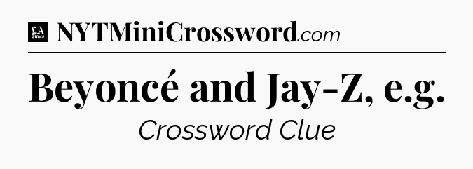 Beyoncé and Jay-Z, e.g - LA Times Crossword