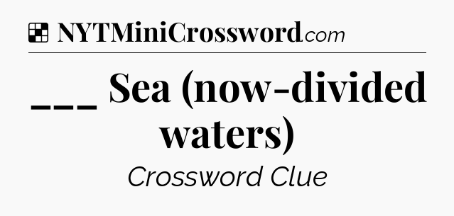 Solution: ___ Sea (now-divided waters) - NYT Crossword