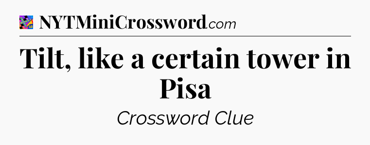Tilt, like a certain tower in Pisa Crossword Clue