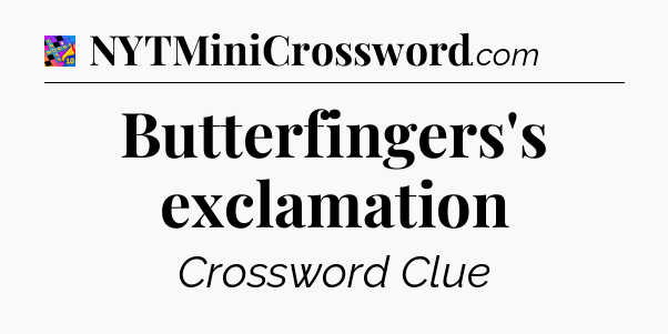 Butterfingers's exclamation Crossword Clue