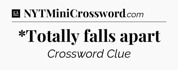 *Totally falls apart - LA Times Crossword