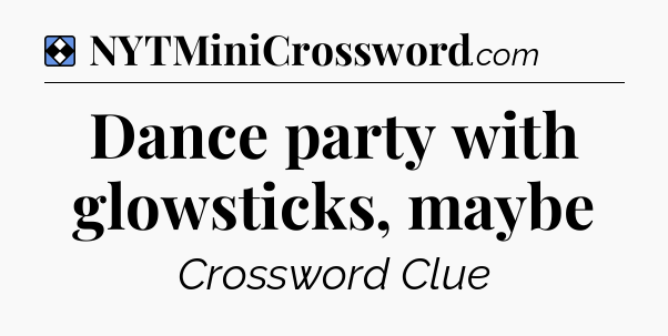 Solution: Dance party with glowsticks, maybe - NYT Mini Crossword