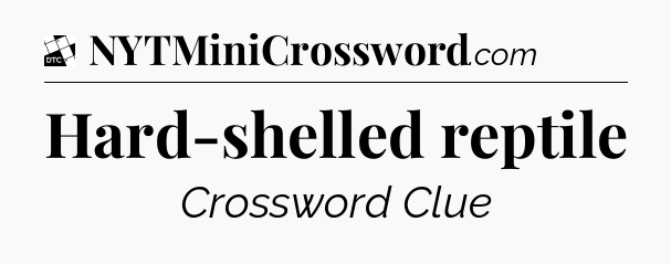Hard-shelled reptile - Daily Themed Classic Crossword