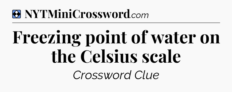 Solution: Freezing point of water on the Celsius scale - NYT Mini Crossword