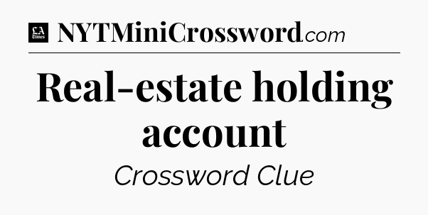 Real-estate holding account - LA Times Crossword