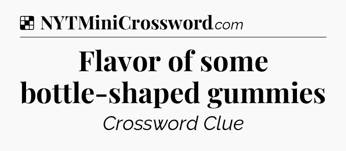 Solution: Flavor of some bottle-shaped gummies - NYT Crossword