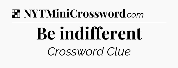 Solution: Be indifferent - NYT Crossword