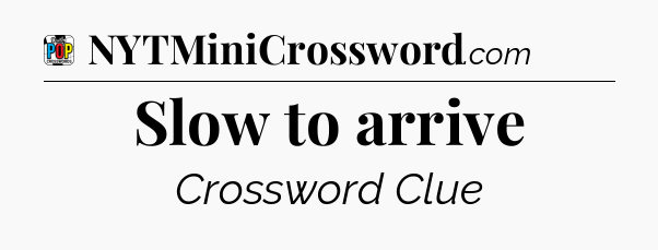 Slow to arrive Crossword Clue