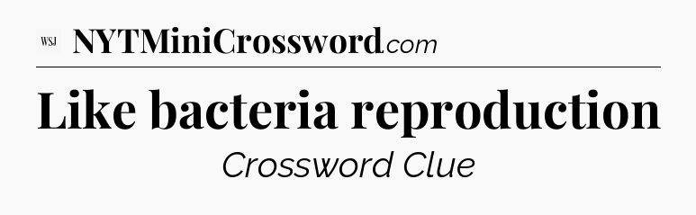 Like bacteria reproduction - WSJ Crossword