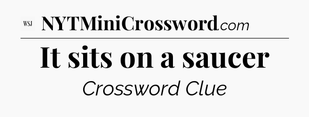 It sits on a saucer - WSJ Crossword