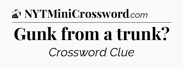 Gunk from a trunk - Daily Themed Classic Crossword