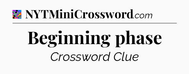 Beginning phase Crossword Clue