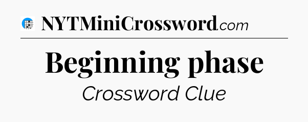 Beginning phase Crossword Clue