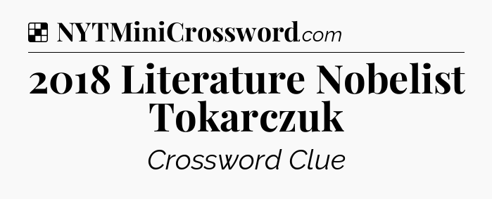 Solution: 2018 Literature Nobelist Tokarczuk - NYT Crossword
