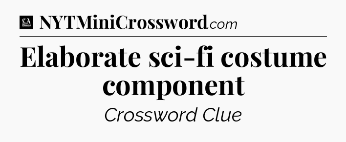 Elaborate sci-fi costume component - LA Times Crossword