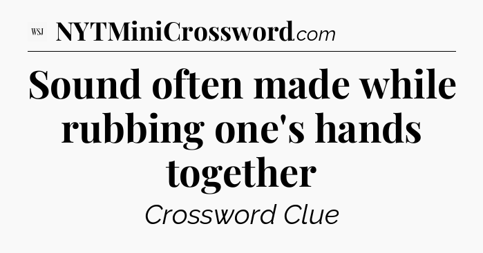 Sound often made while rubbing one's hands together - WSJ Crossword