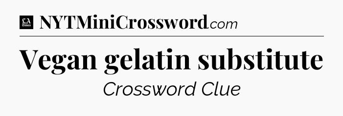 Vegan gelatin substitute - LA Times Crossword