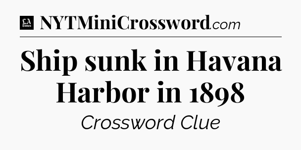 Ship sunk in Havana Harbor in 1898 - LA Times Crossword