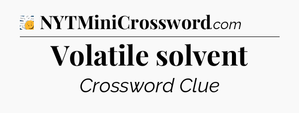 Volatile solvent - 7 Little Words