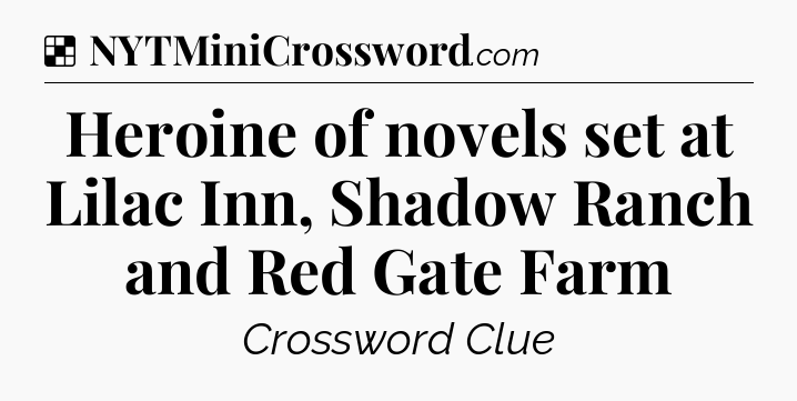 Solution: Heroine of novels set at Lilac Inn, Shadow Ranch and Red Gate Farm - NYT Crossword
