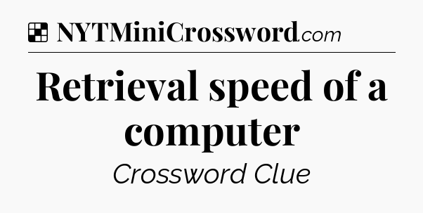 Solution: Retrieval speed of a computer - NYT Crossword
