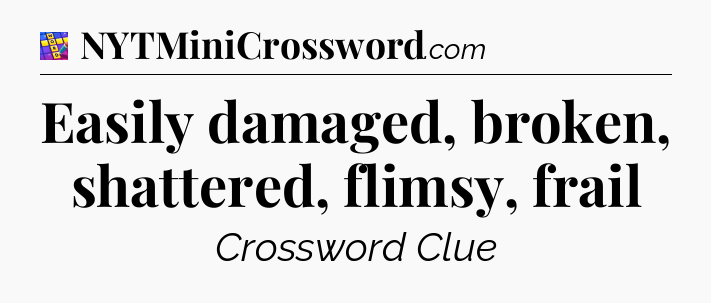 Easily damaged, broken, shattered, flimsy, frail Codycross