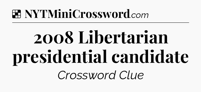 Solution: 2008 Libertarian presidential candidate - NYT Crossword