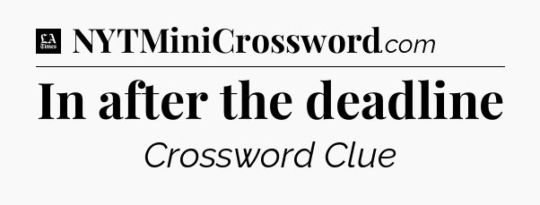 In after the deadline - LA Times Crossword