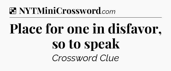 Solution: Place for one in disfavor, so to speak - NYT Crossword