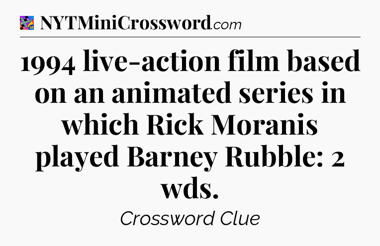 1994 live-action film based on an animated series in which Rick Moranis played Barney Rubble: 2 wds Crossword Clue