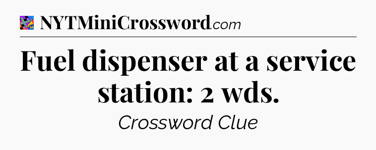Fuel dispenser at a service station: 2 wds Crossword Clue