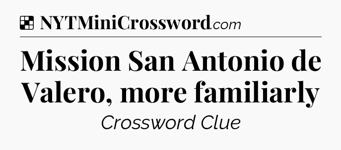 Solution: Mission San Antonio de Valero, more familiarly - NYT Crossword