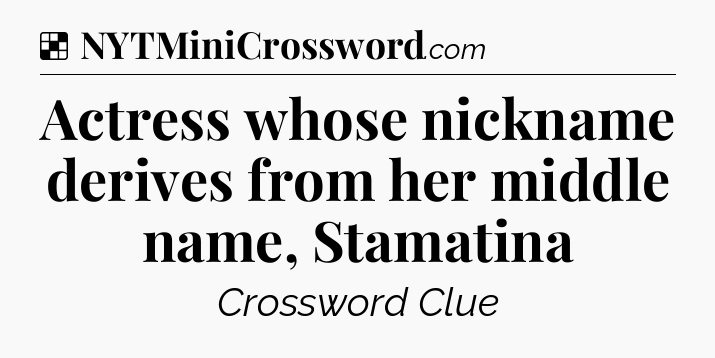 Solution: Actress whose nickname derives from her middle name, Stamatina - NYT Crossword