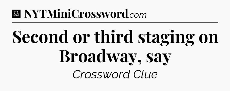 Second or third staging on Broadway, say - LA Times Crossword