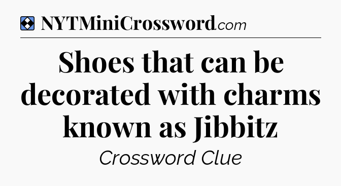 Solution: Shoes that can be decorated with charms known as Jibbitz - NYT Mini Crossword