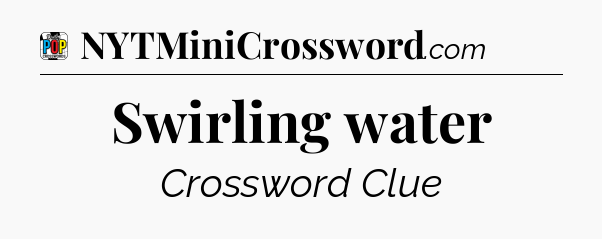 Swirling water Crossword Clue