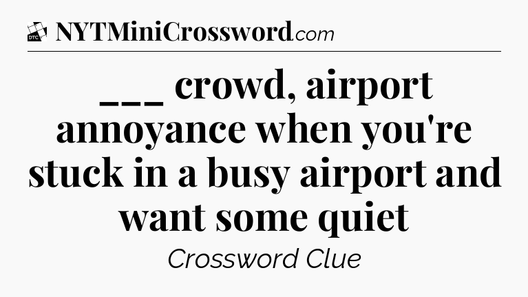 ___ crowd, airport annoyance when you're stuck in a busy airport and want some quiet - Daily Themed Classic Crossword