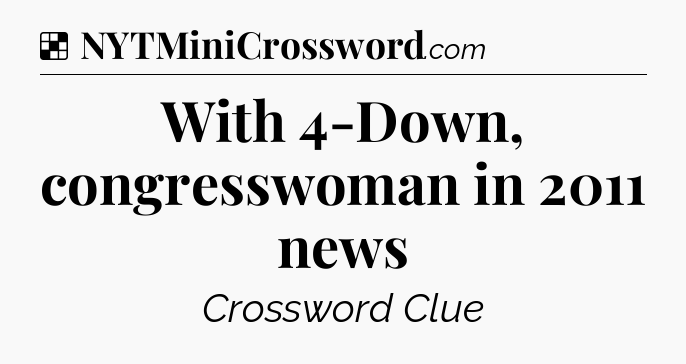 Solution: With 4-Down, congresswoman in 2011 news - NYT Crossword