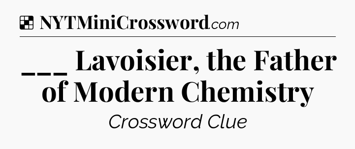 Solution: ___ Lavoisier, the Father of Modern Chemistry - NYT Crossword