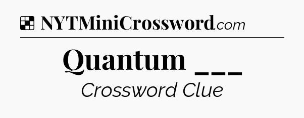 Solution: Quantum ___ - NYT Crossword