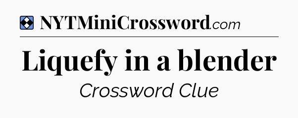 Solution: Liquefy in a blender - NYT Mini Crossword