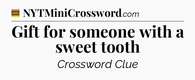 Gift for someone with a sweet tooth - Eugene Sheffer Crossword