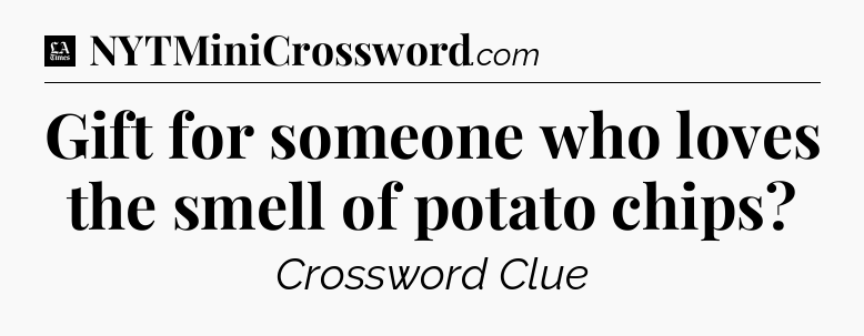 Gift for someone who loves the smell of potato chips - LA Times Crossword