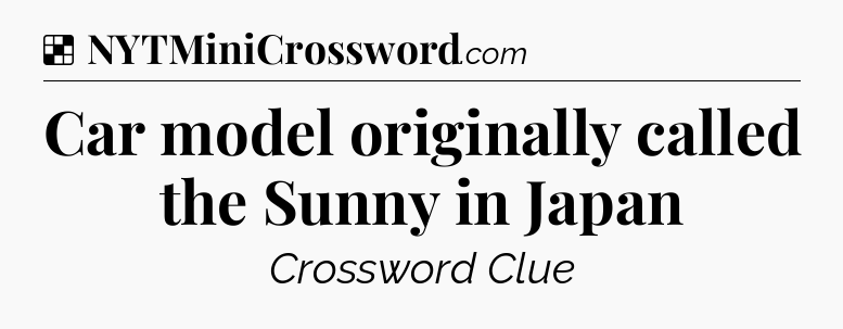 Solution: Car model originally called the Sunny in Japan - NYT Crossword